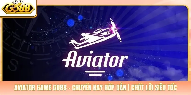 Aviator Game Go88 - Chuyến Bay Hấp Dẫn | Chốt Lời Siêu Tốc