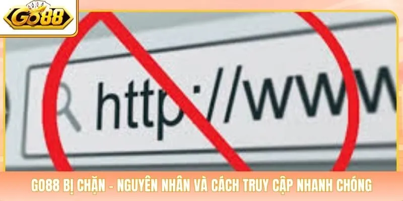 Go88 Bị Chặn - Nguyên Nhân Và Cách Truy Cập Nhanh Chóng