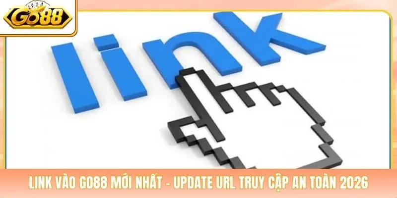 Link Vào Go88 Mới Nhất - Update URL Truy Cập An Toàn 2026