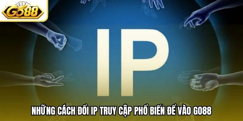 Những cách đổi IP truy cập phổ biến để vào Go88