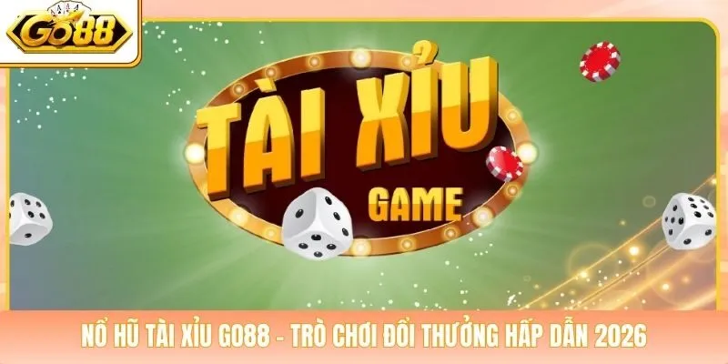 Nổ Hũ Tài Xỉu Go88 - Trò Chơi Đổi Thưởng Hấp Dẫn 2026