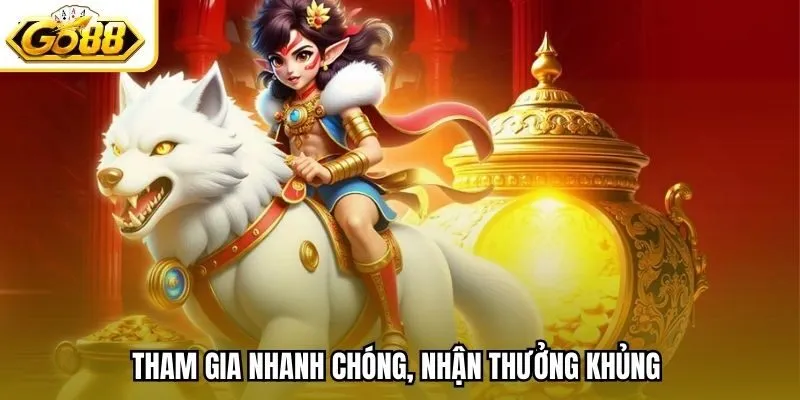 Tham gia nhanh chóng, nhận thưởng khủng 